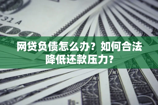 北京网贷负债怎么办？如何合法降低还款压力？