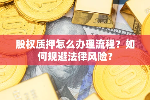 北京股权质押怎么办理流程？如何规避法律风险？