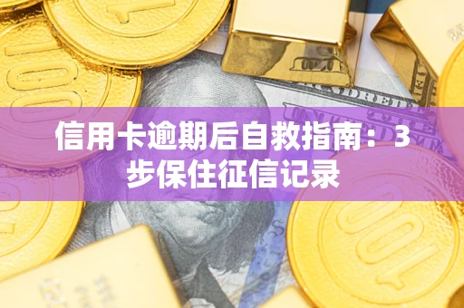 北京信用卡逾期后自救指南：3步保住征信记录