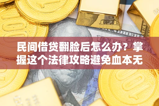 北京民间借贷翻脸后怎么办？掌握这个法律攻略避免血本无归