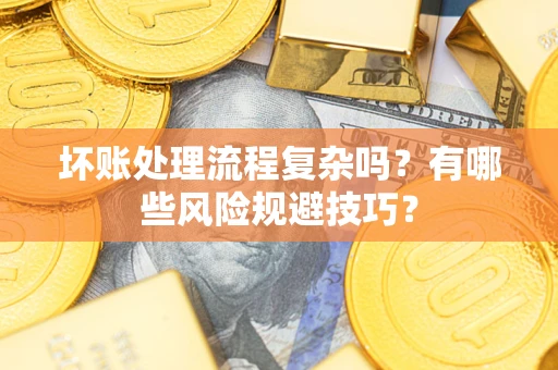 北京坏账处理流程复杂吗？有哪些风险规避技巧？
