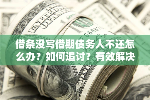 北京借条没写借期债务人不还怎么办？如何追讨？有效解决方案！