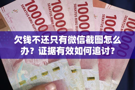 北京欠钱不还只有微信截图怎么办？证据有效如何追讨？