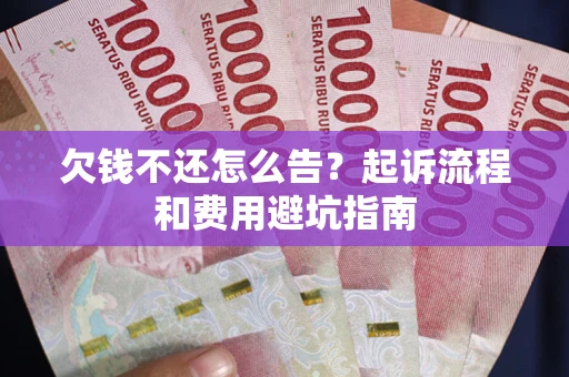 北京欠钱不还怎么告?起诉流程和费用避坑指南 北京欠钱不还怎么告?起诉流程和费用避坑指南