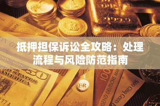 北京抵押担保诉讼全攻略：处理流程与风险防范指南