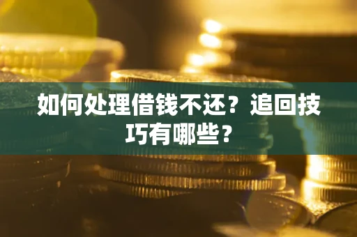 北京如何处理借钱不还？追回技巧有哪些？