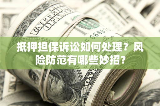 北京抵押担保诉讼如何处理？风险防范有哪些妙招？