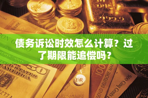 北京债务诉讼时效怎么计算？过了期限能追偿吗？