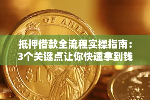 北京抵押借款全流程实操指南：3个关键点让你快速拿到钱