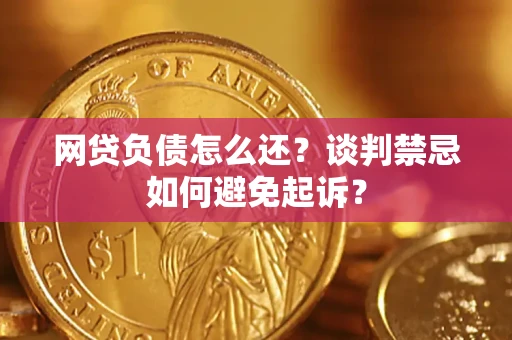 北京网贷负债怎么还？谈判禁忌如何避免起诉？