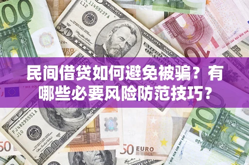 北京民间借贷如何避免被骗？有哪些必要风险防范技巧？