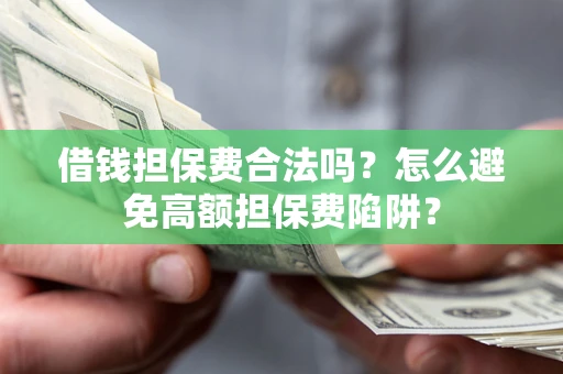 北京借钱担保费合法吗？怎么避免高额担保费陷阱？