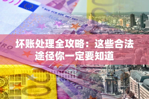 北京坏账处理全攻略：这些合法途径你一定要知道