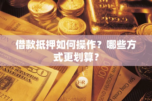 北京借款抵押如何操作？哪些方式更划算？