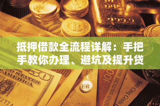 北京抵押借款全流程详解：手把手教你办理、避坑及提升贷款额度