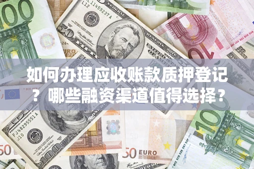 北京如何办理应收账款质押登记？哪些融资渠道值得选择？