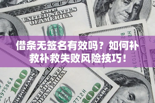北京借条无签名有效吗？如何补救补救失败风险技巧！