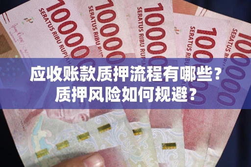 北京应收账款质押流程有哪些？质押风险如何规避？