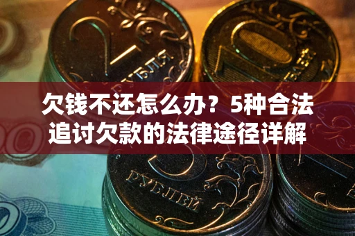 北京欠钱不还怎么办？5种合法追讨欠款的法律途径详解