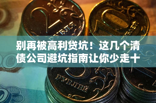 北京别再被高利贷坑！这几个清债公司避坑指南让你少走十年弯路