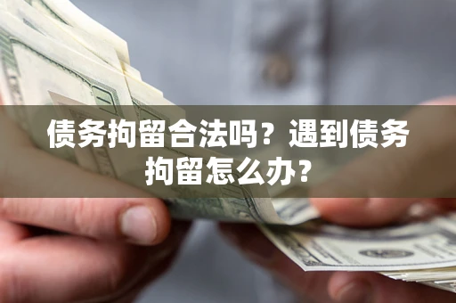 北京债务拘留合法吗？遇到债务拘留怎么办？