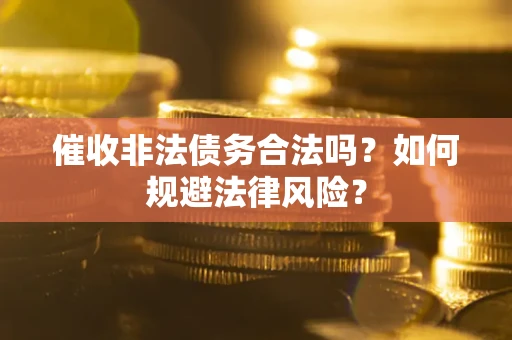 北京催收非法债务合法吗？如何规避法律风险？