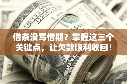 北京借条没写借期？掌握这三个关键点，让欠款顺利收回！
