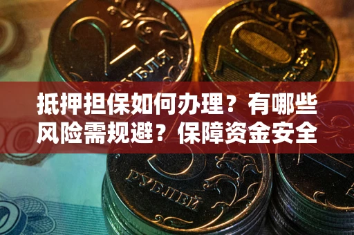 北京抵押担保如何办理？有哪些风险需规避？保障资金安全