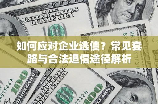 北京如何应对企业逃债？常见套路与合法追偿途径解析