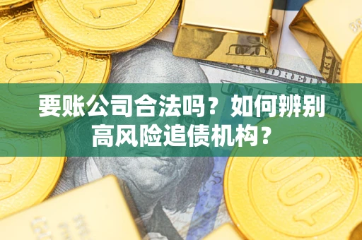 北京要账公司合法吗？如何辨别高风险追债机构？