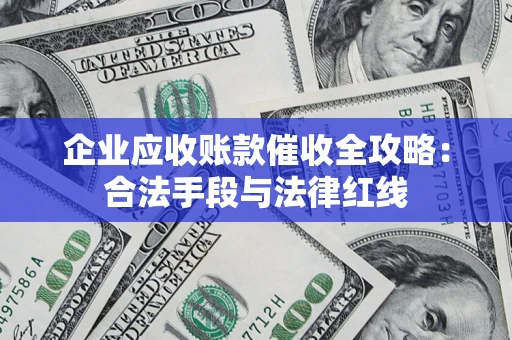 北京企业应收账款催收全攻略：合法手段与法律红线