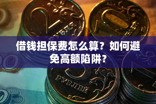 北京借钱担保费怎么算？如何避免高额陷阱？