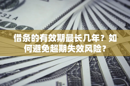 北京借条的有效期最长几年？如何避免超期失效风险？