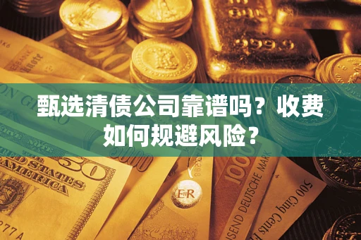 北京甄选清债公司靠谱吗？收费如何规避风险？