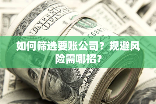 北京如何筛选要账公司？规避风险需哪招？