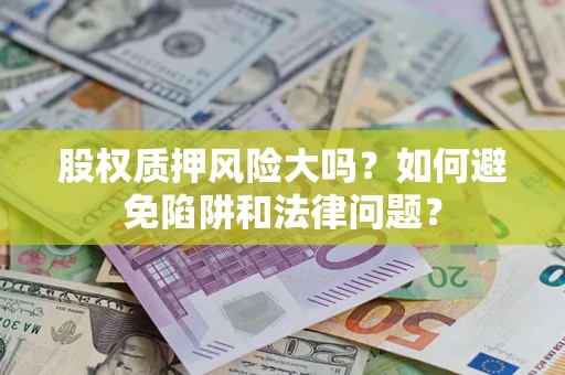 北京股权质押风险大吗？如何避免陷阱和法律问题？