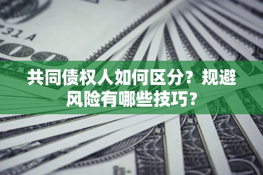 北京共同债权人如何区分？规避风险有哪些技巧？