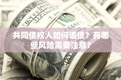 北京共同债权人如何追债？有哪些风险需要注意？