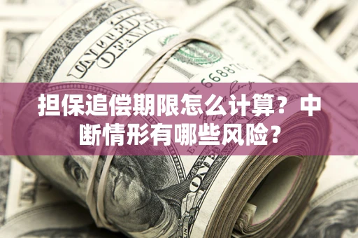 北京担保追偿期限怎么计算？中断情形有哪些风险？