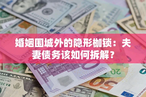 北京婚姻围城外的隐形枷锁：夫妻债务该如何拆解？