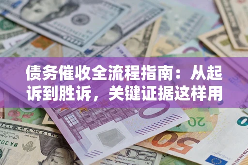 北京债务催收全流程指南：从起诉到胜诉，关键证据这样用