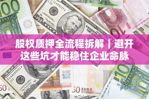 北京股权质押全流程拆解｜避开这些坑才能稳住企业命脉