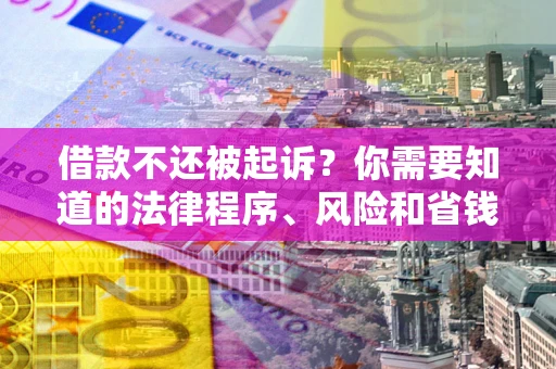 北京借款不还被起诉？你需要知道的法律程序、风险和省钱技巧