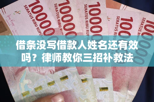 北京借条没写借款人姓名还有效吗？律师教你三招补救法