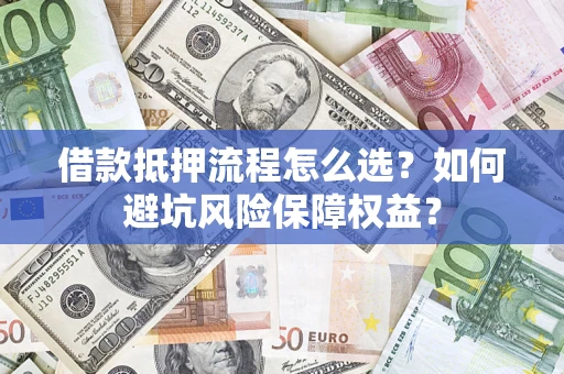 北京借款抵押流程怎么选？如何避坑风险保障权益？