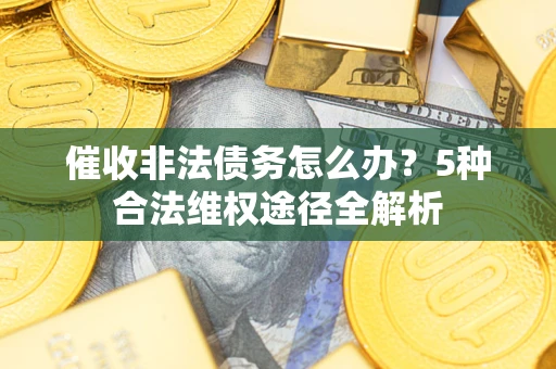 北京催收非法债务怎么办？5种合法维权途径全解析