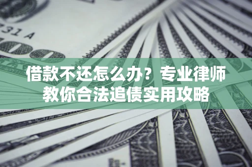 北京借款不还怎么办？专业律师教你合法追债实用攻略