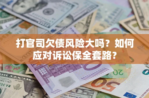 北京打官司欠债风险大吗？如何应对诉讼保全套路？