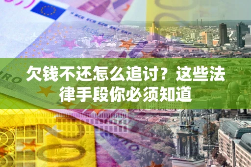 北京欠钱不还怎么追讨？这些法律手段你必须知道