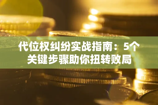 北京代位权纠纷实战指南：5个关键步骤助你扭转败局
